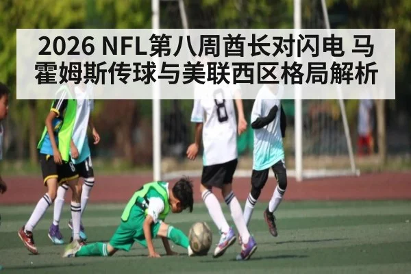 2026 NFL第八周酋长对闪电 马霍姆斯传球与美联西区格局解析